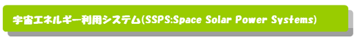 宇宙エネルギー利用システム SSPS:Space Solar Power Systems